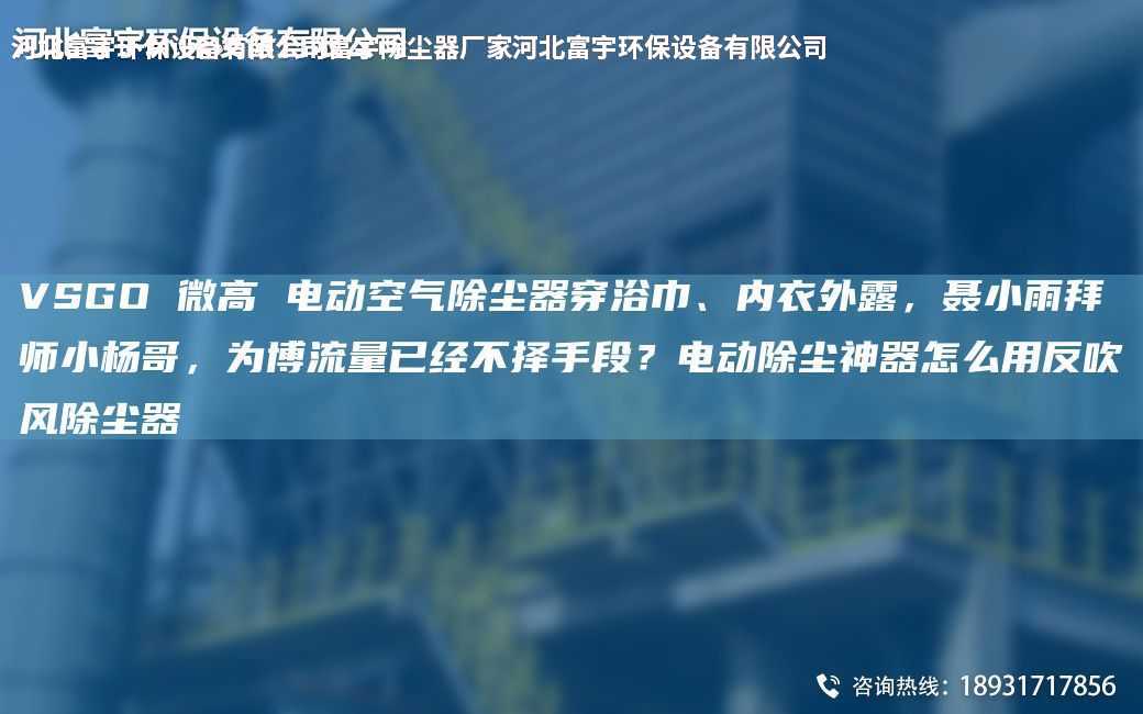 VSGO 微高 電動空氣除塵器穿浴巾、內衣外露，聶小雨拜師小楊哥，為博流量已經不擇手段？電動除塵神器怎么用反吹風除塵器