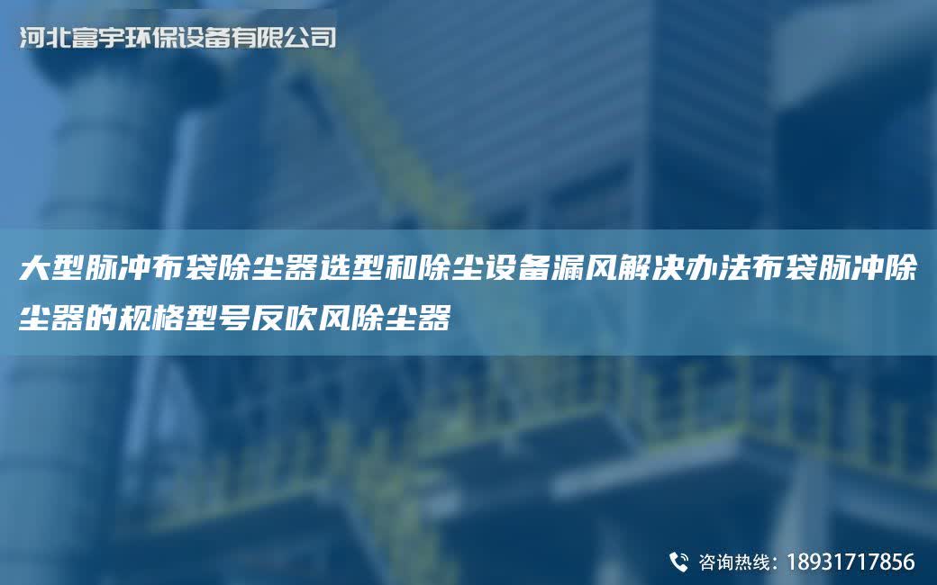 大型脈沖布袋除塵器選型和除塵設備漏風解決辦法布袋脈沖除塵器的規格型號反吹風除塵器