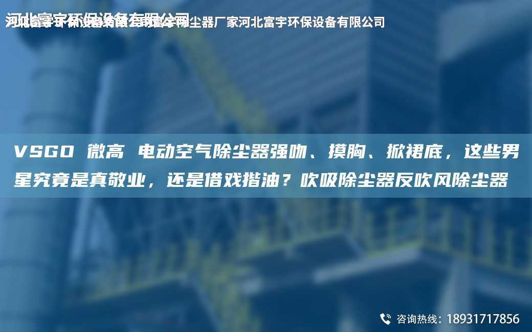 VSGO 微高 電動空氣除塵器強吻、摸胸、掀裙底，這些男星究竟是真敬業，還是借戲揩油？吹吸除塵器反吹風除塵器