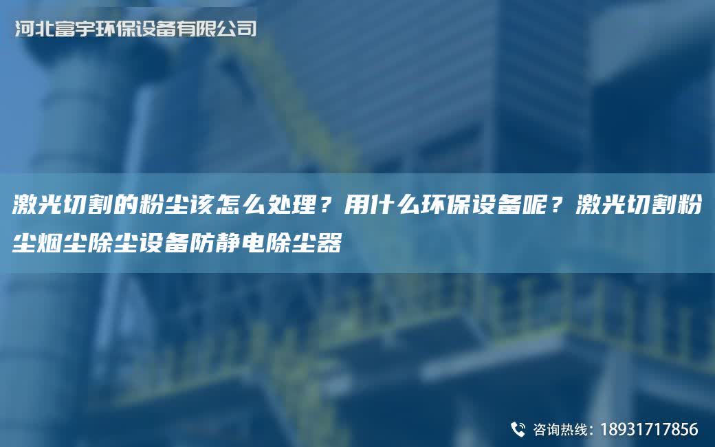 激光切割的粉塵該怎么處理？用什么環保設備呢？激光切割粉塵煙塵除塵設備防靜電除塵器