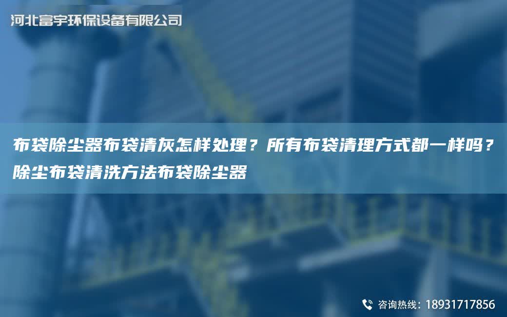 布袋除塵器布袋清灰怎樣處理？所有布袋清理方式都一樣嗎？除塵布袋清洗方法布袋除塵器