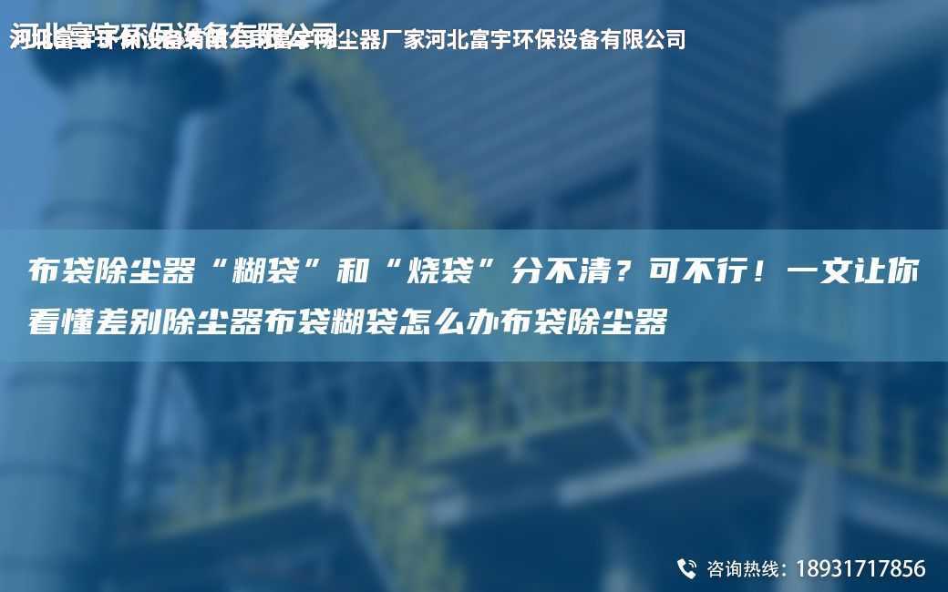 布袋除塵器“糊袋”和“燒袋”分不清？可不行！一文讓你看懂差別除塵器布袋糊袋怎么辦布袋除塵器