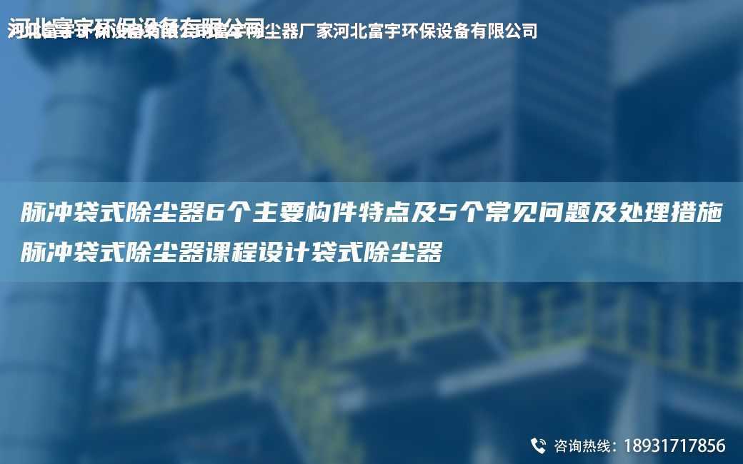 脈沖袋式除塵器6個主要構件特點及5個常見問題及處理措施脈沖袋式除塵器課程設計袋式除塵器