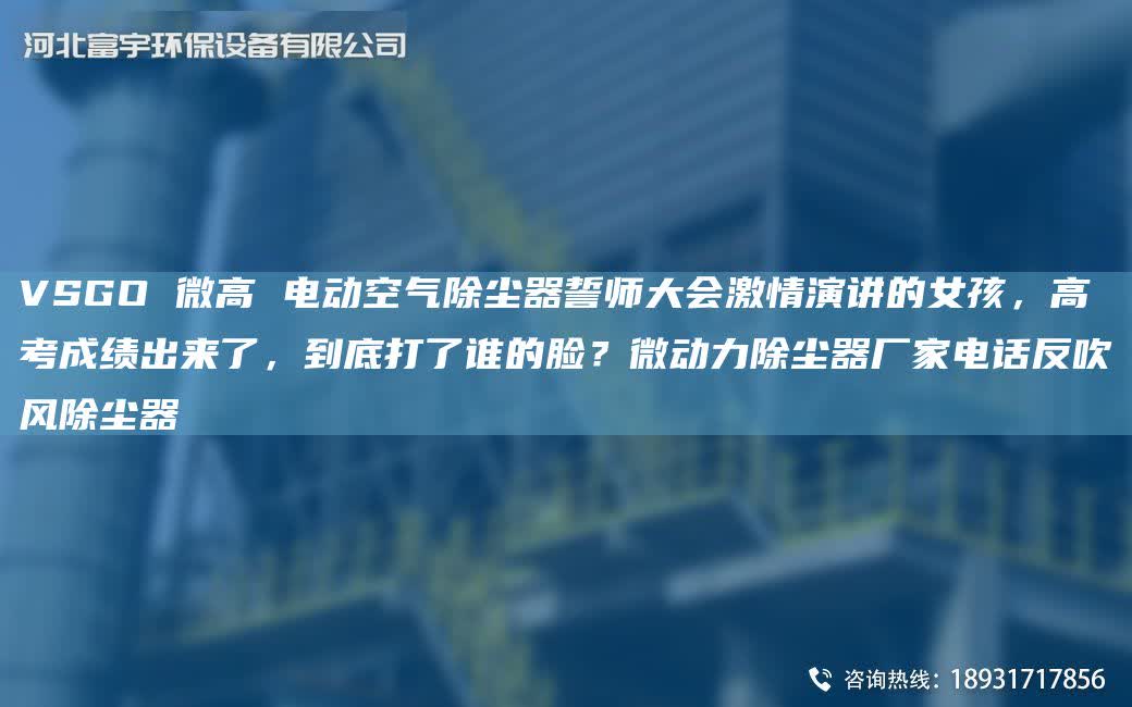 VSGO 微高 電動空氣除塵器誓師大會激情演講的女孩，高考成績出來了，到底打了誰的臉？微動力除塵器廠家電話反吹風除塵器