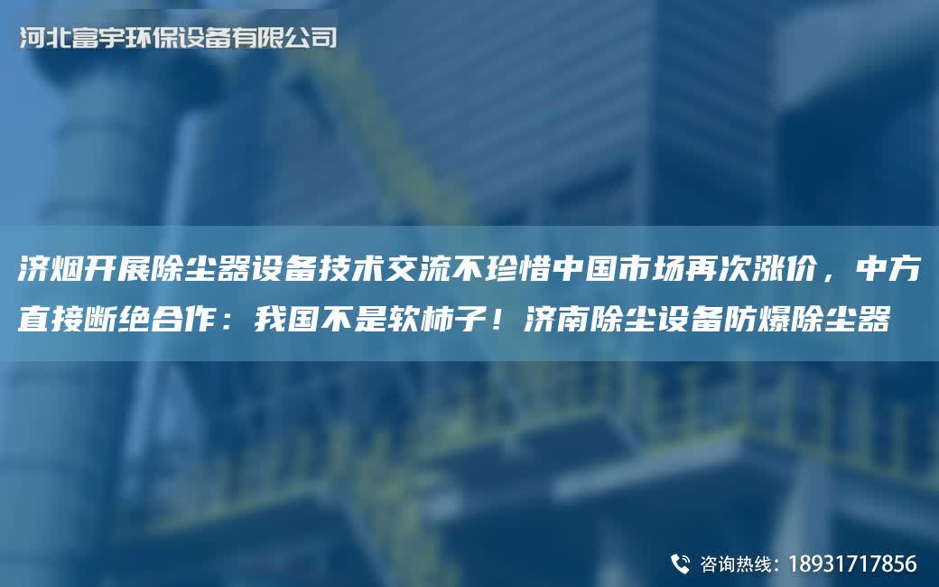 濟(jì)煙開展除塵器設(shè)備技術(shù)交流不珍惜中G市場再次漲價，中方直接斷絕合作：我G不是軟柿子！濟(jì)南除塵設(shè)備防爆除塵器