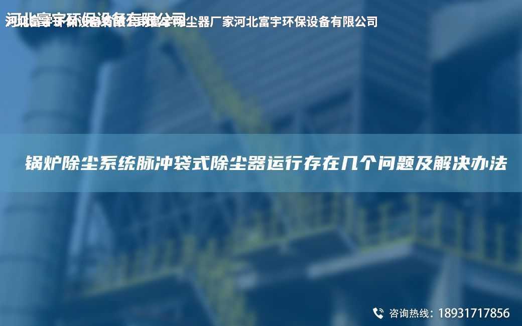 ?鍋爐除塵系統脈沖袋式除塵器運行存在幾個問題及解決辦法