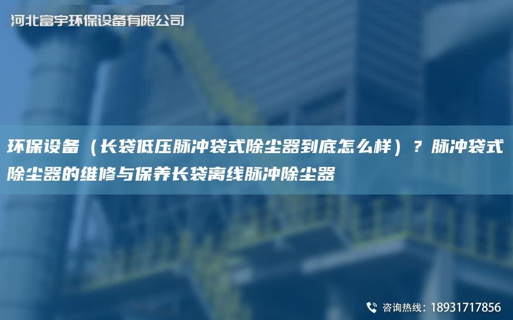 環(huán)保設備（長袋低壓脈沖袋式除塵器到底怎么樣）？脈沖袋式除塵器的維修與保養(yǎng)長袋離線脈沖除塵器
