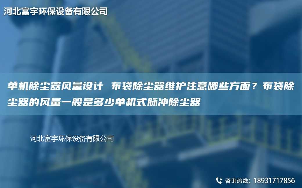 單機除塵器風量設計 布袋除塵器維護注意哪些方面？布袋除塵器的風量一般是多少單機式脈沖除塵器