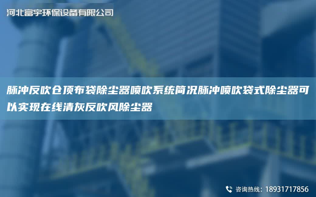 脈沖反吹倉頂布袋除塵器噴吹系統(tǒng)簡況脈沖噴吹袋式除塵器可以實現(xiàn)在線清灰反吹風除塵器