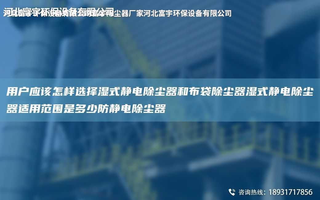 用戶應(yīng)該怎樣選擇濕式靜電除塵器和布袋除塵器濕式靜電除塵器適用范圍是多少防靜電除塵器
