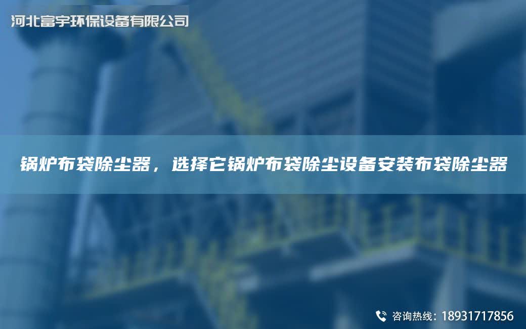 鍋爐布袋除塵器，選擇它鍋爐布袋除塵設(shè)備安裝布袋除塵器