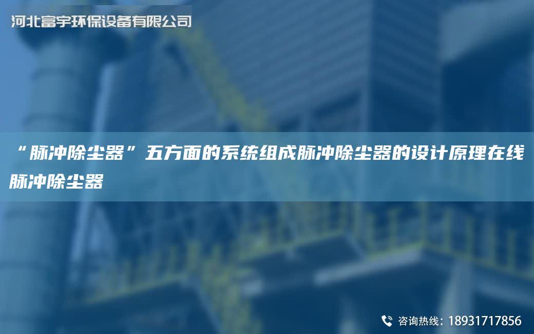 “脈沖除塵器”五方面的系統組成脈沖除塵器的設計原理在線脈沖除塵器