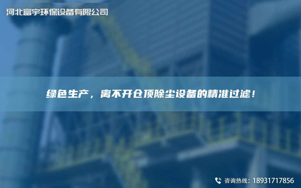綠色生產(chǎn)，離不開倉頂除塵設(shè)備的精準(zhǔn)過濾！
