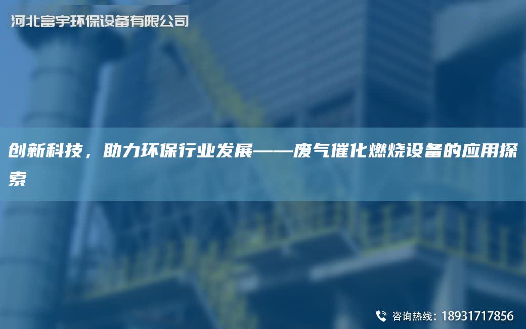 創(chuàng)新科技，助力環(huán)保行業(yè)發(fā)展——廢氣催化燃燒設(shè)備的應(yīng)用探索