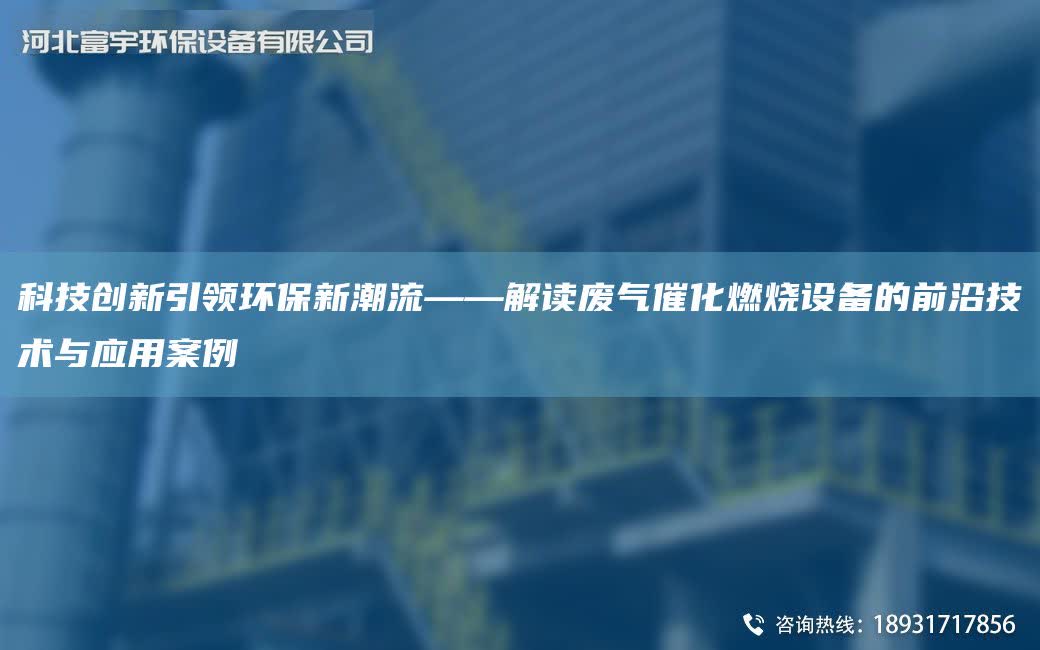 科技創(chuàng)新引領(lǐng)環(huán)保新潮流——解讀廢氣催化燃燒設(shè)備的前沿技術(shù)與應(yīng)用案例