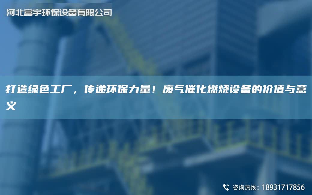 打造綠色工廠，傳遞環(huán)保力量！廢氣催化燃燒設(shè)備的價值與意義