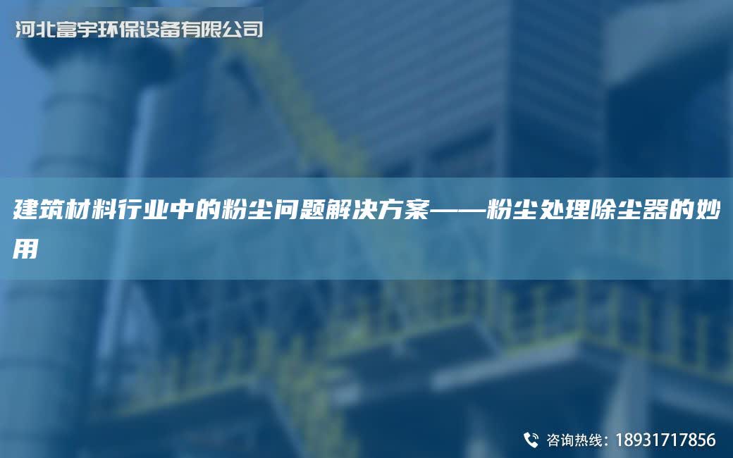 建筑材料行業中的粉塵問題解決方案——粉塵處理除塵器的妙用