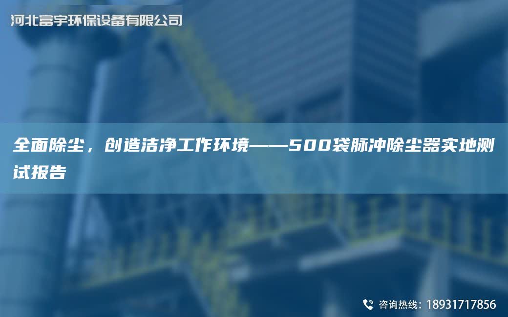 全面除塵，創造潔凈工作環境——500袋脈沖除塵器實地測試報告