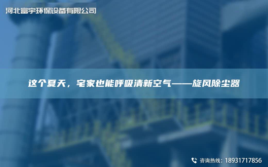 這個夏天，宅家也能呼吸清新空氣——旋風(fēng)除塵器