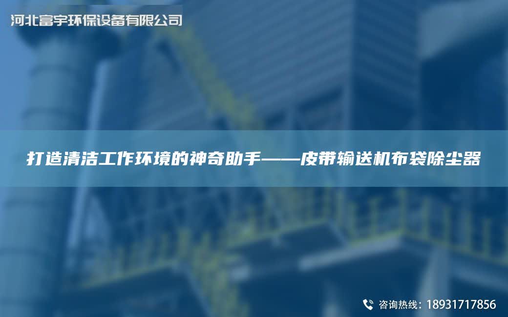打造清潔工作環境的神奇助手——皮帶輸送機布袋除塵器