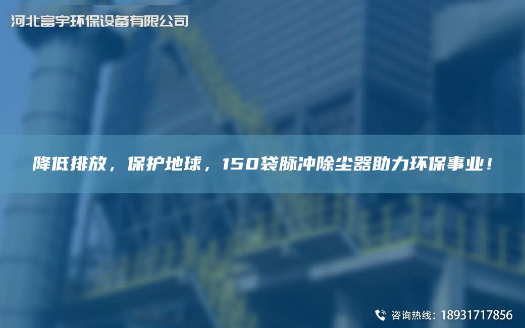 降低排放，保護地球，150袋脈沖除塵器助力環(huán)保事業(yè)！