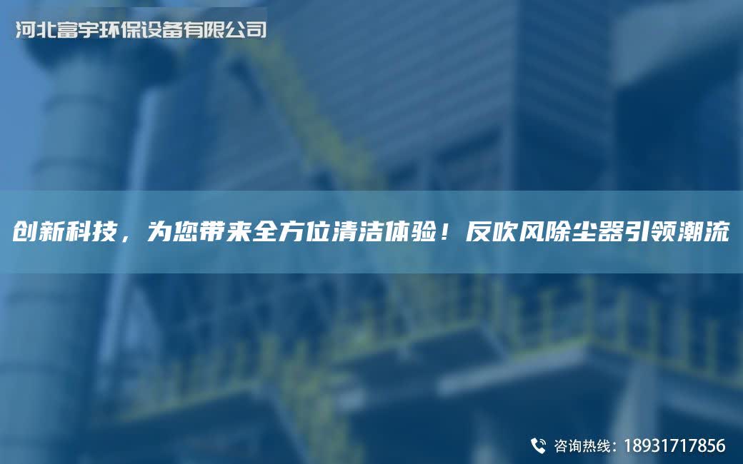 創(chuàng)新科技，為您帶來全方位清潔體驗！反吹風除塵器引領(lǐng)潮流