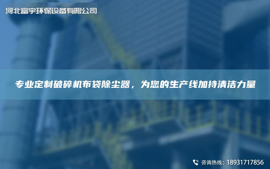專業定制破碎機布袋除塵器，為您的SCX加持清潔力量