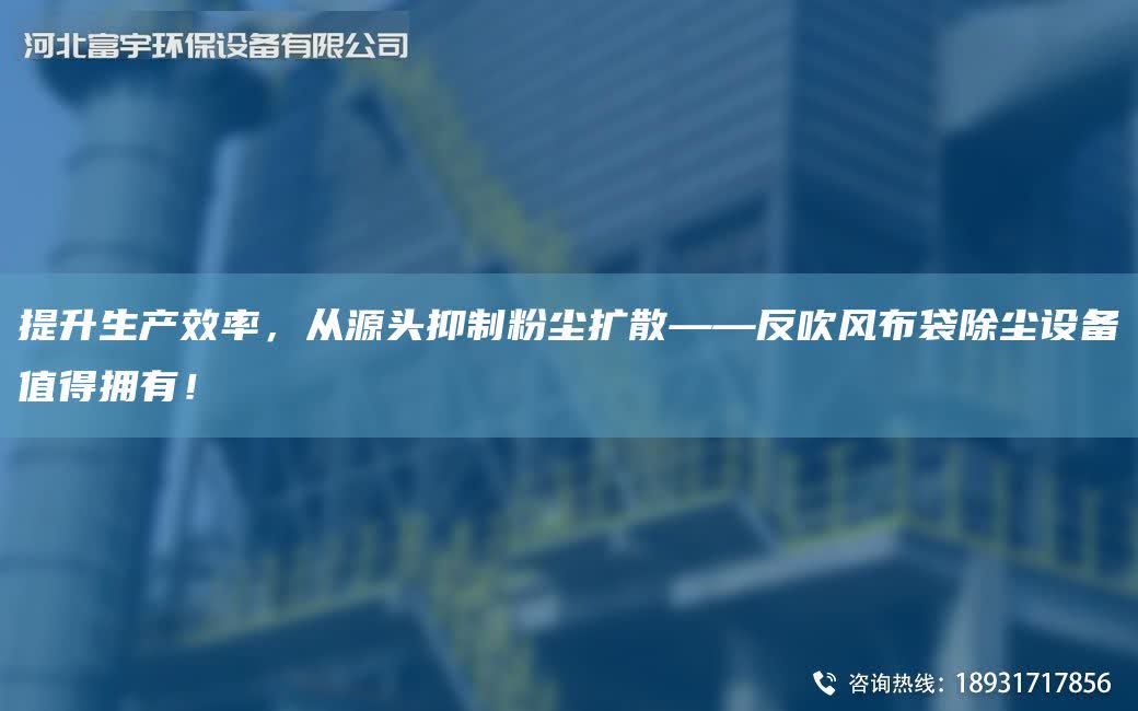 提升生產(chǎn)效率，從源頭抑制粉塵擴散——反吹風(fēng)布袋除塵設(shè)備值得擁有！