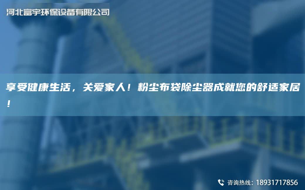 享受健康生活，關愛家人！粉塵布袋除塵器成就您的舒適家居！