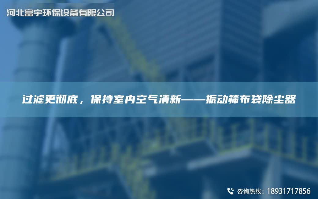 過濾更徹底，保持室內(nèi)空氣清新——振動(dòng)篩布袋除塵器