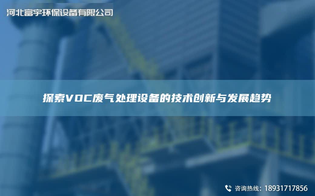 探索VOC廢氣處理設備的技術創(chuàng)新與發(fā)展趨勢