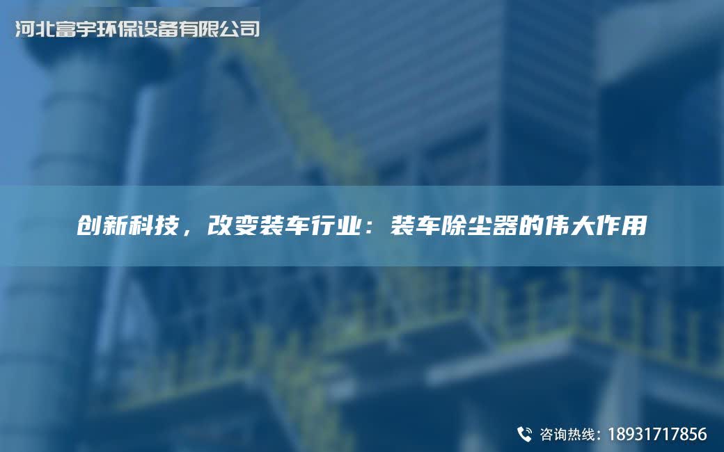 創新科技，改變裝車行業：裝車除塵器的偉大作用