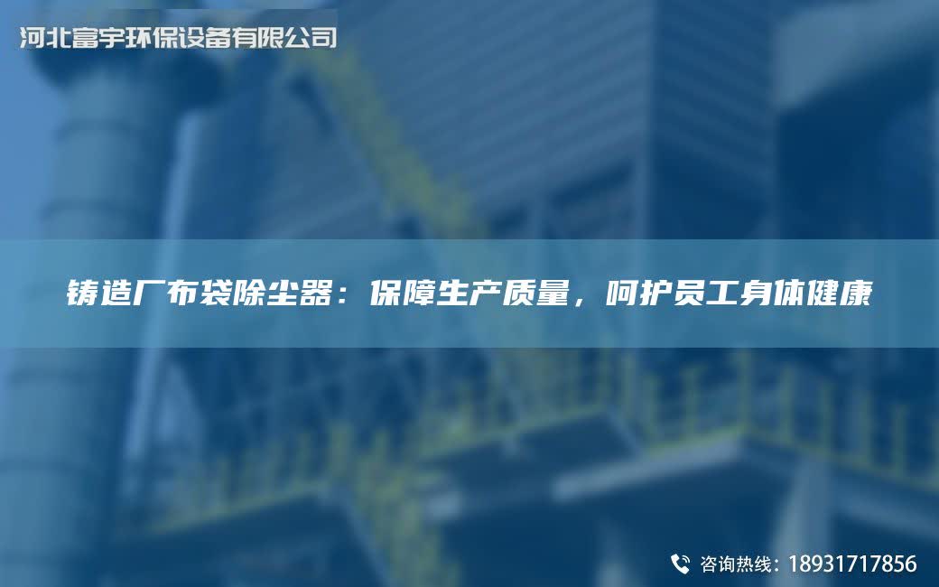鑄造廠布袋除塵器：保障生產質量，呵護員工身體健康