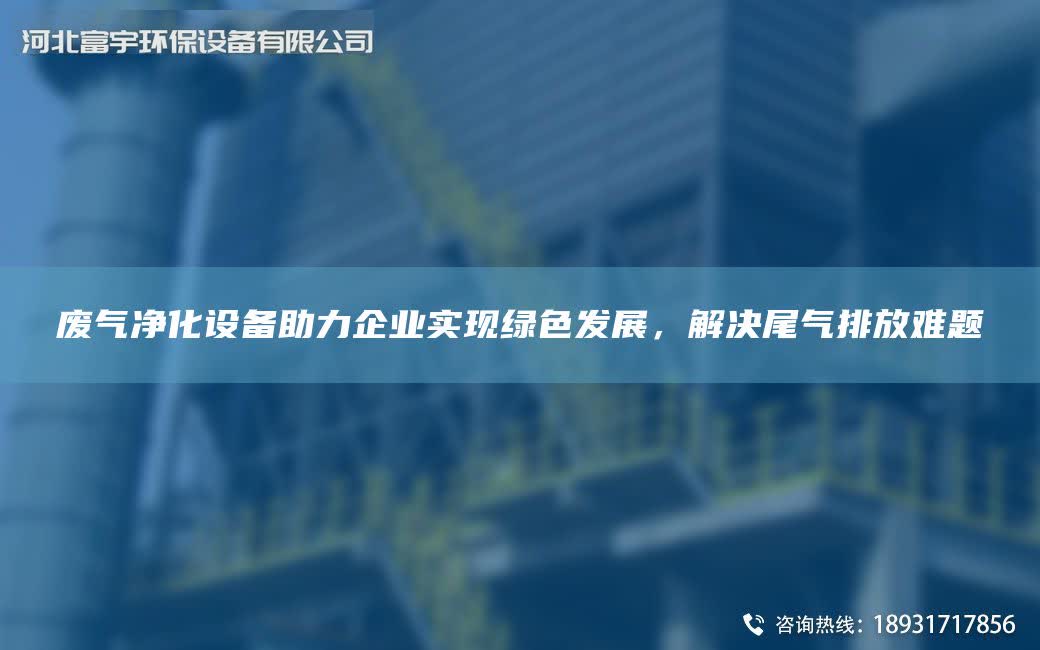 廢氣凈化設備助力企業實現綠色發展，解決尾氣排放難題