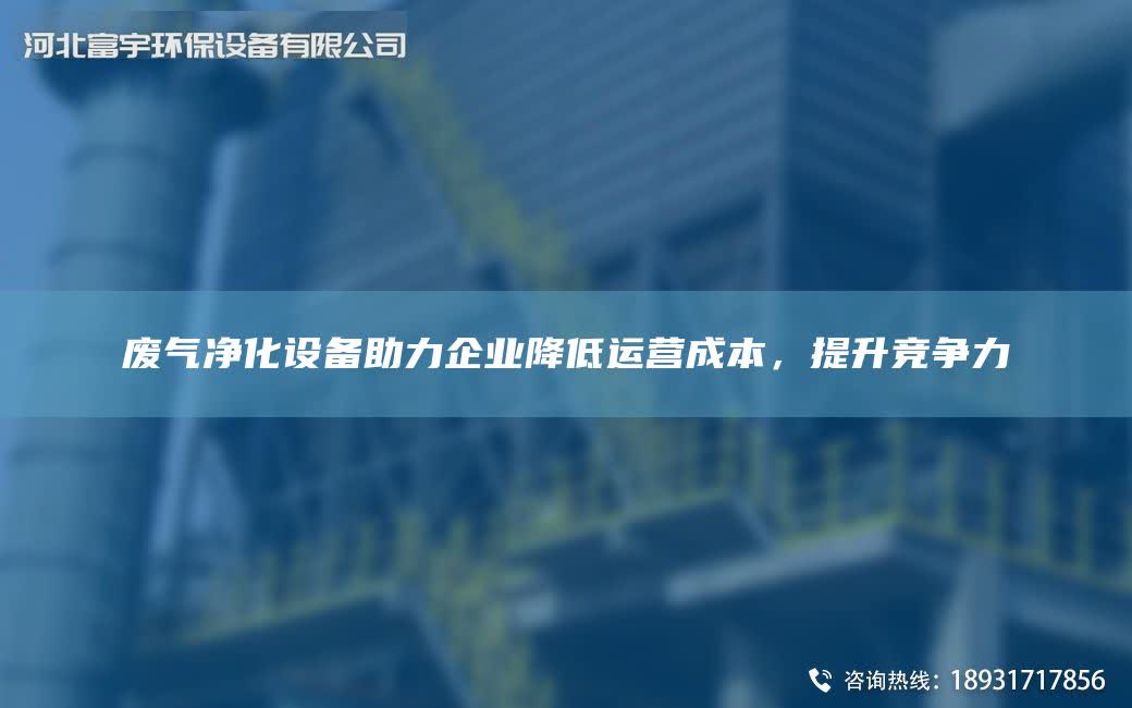 廢氣凈化設(shè)備助力企業(yè)降低運營成本，提升競爭力