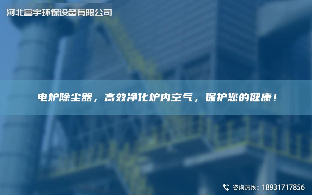 電爐除塵器，高效凈化爐內(nèi)空氣，保護(hù)您的健康！
