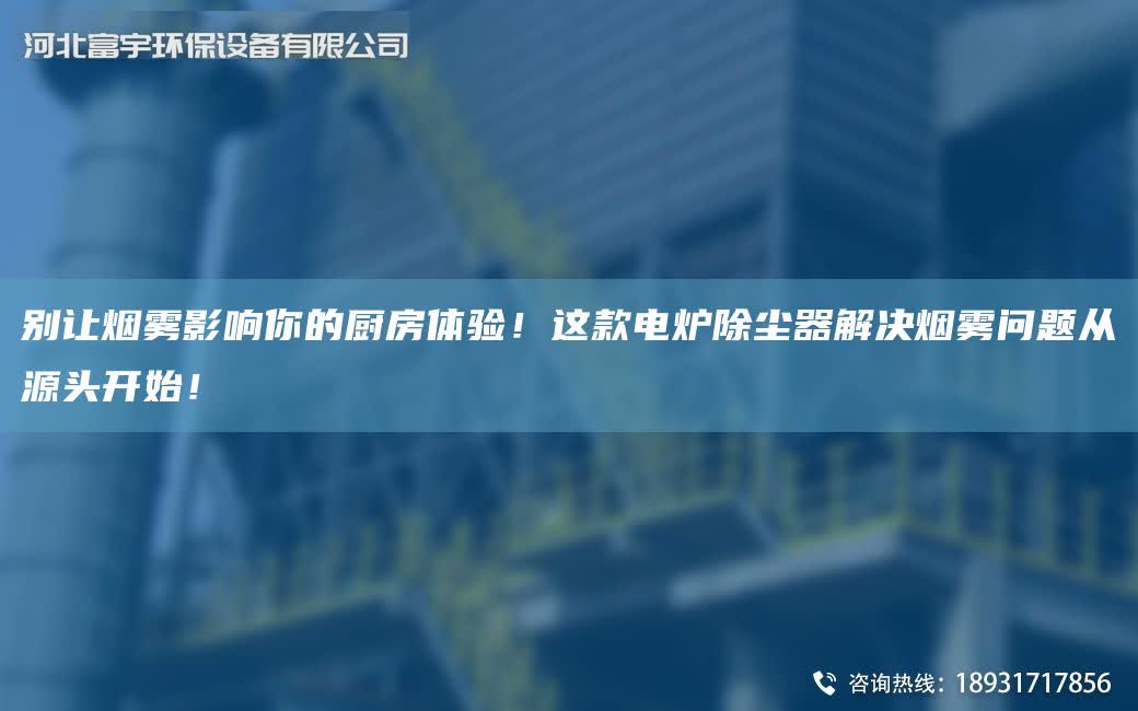 別讓煙霧影響你的廚房體驗(yàn)！這款電爐除塵器解決煙霧問(wèn)題從源頭開(kāi)始！
