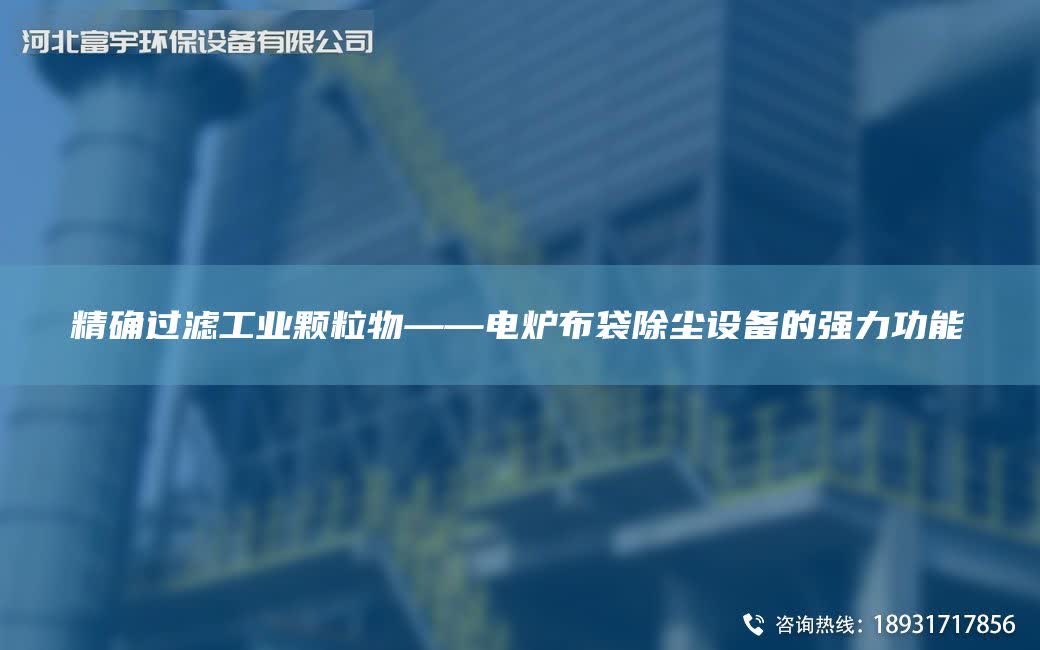 JQ過濾工業顆粒物——電爐布袋除塵設備的強力功能
