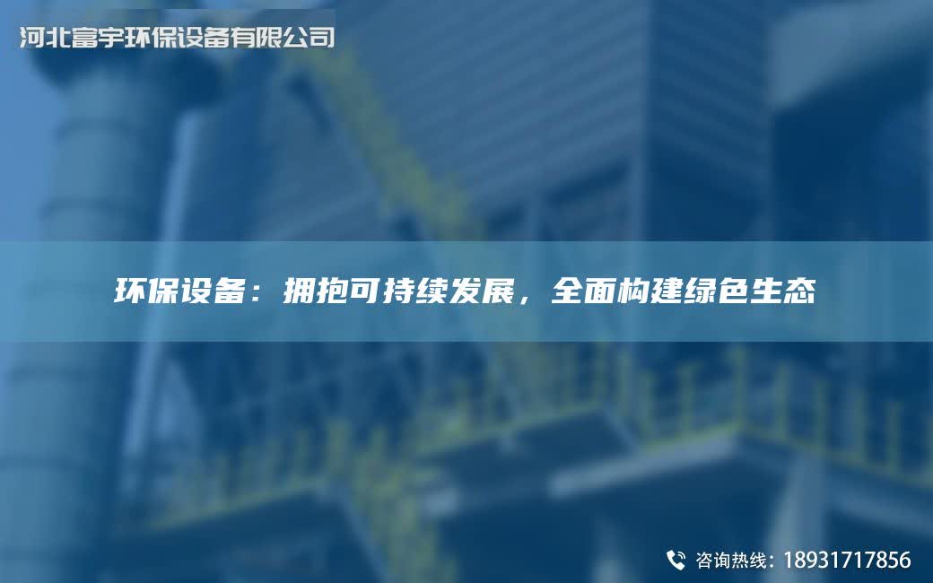環保設備：擁抱可持續發展，全面構建綠色生態