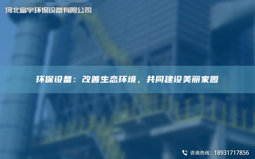 環保設備：改善生態環境，共同建設美麗家園