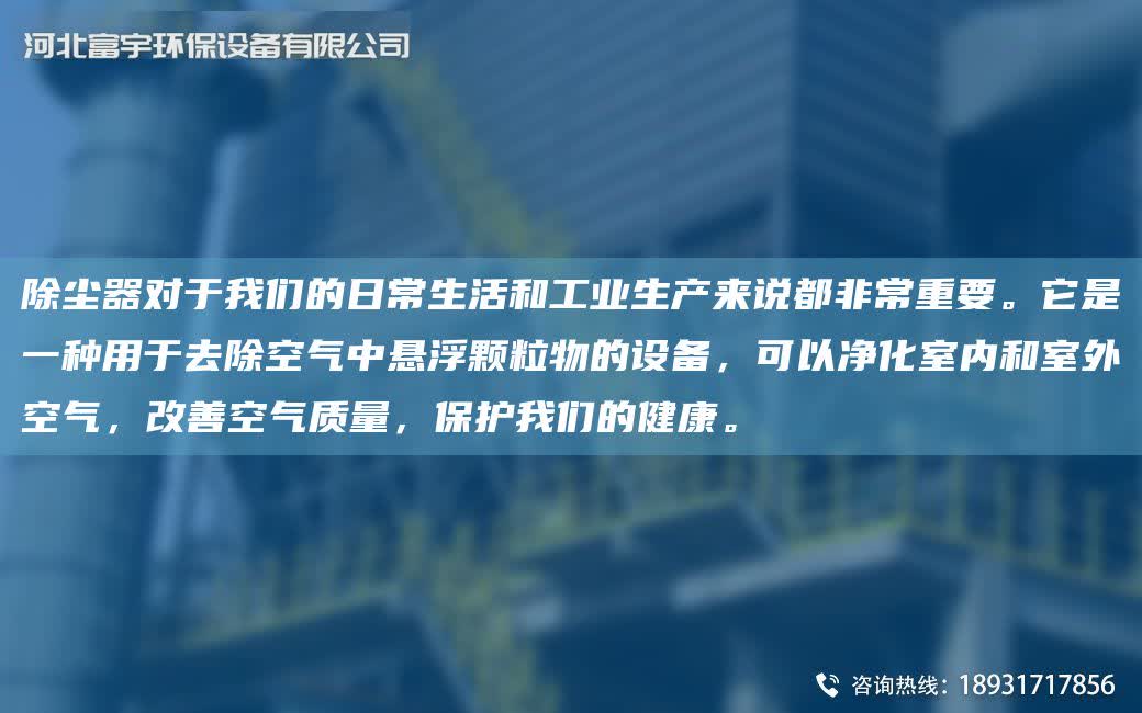 除塵器對于我們的日常生活和工業生產來說都非常重要。它是一種用于去除空氣中懸浮顆粒物的設備，可以凈化室內和室外空氣，改善空氣質量，保護我們的健康。
