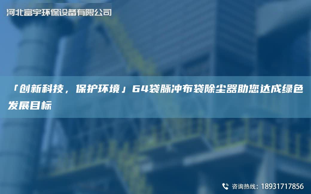 「創(chuàng)新科技，保護環(huán)境」64袋脈沖布袋除塵器助您達成綠色發(fā)展目標