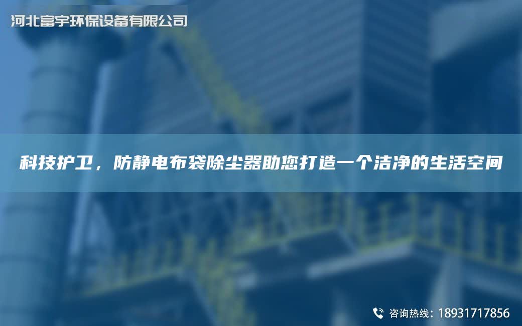科技護(hù)衛(wèi)，防靜電布袋除塵器助您打造一個潔凈的生活空間