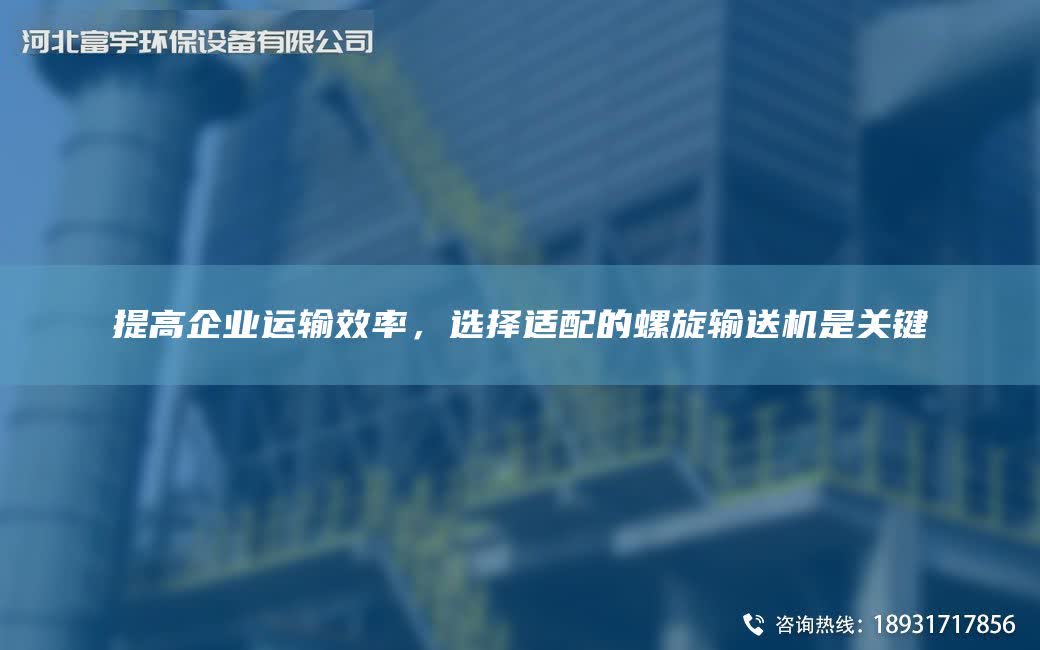 提高企業(yè)運(yùn)輸效率，選擇適配的螺旋輸送機(jī)是關(guān)鍵