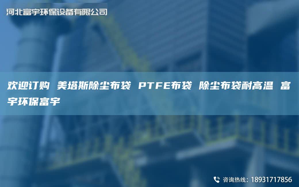 歡迎訂購 美塔斯除塵布袋 PTFE布袋 除塵布袋耐高溫 富宇環保富宇