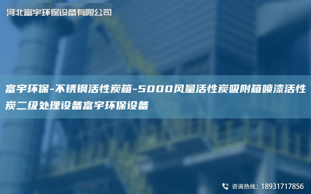 富宇環保-不銹鋼活性炭箱-5000風量活性炭吸附箱噴漆活性炭二級處理設備富宇環保設備