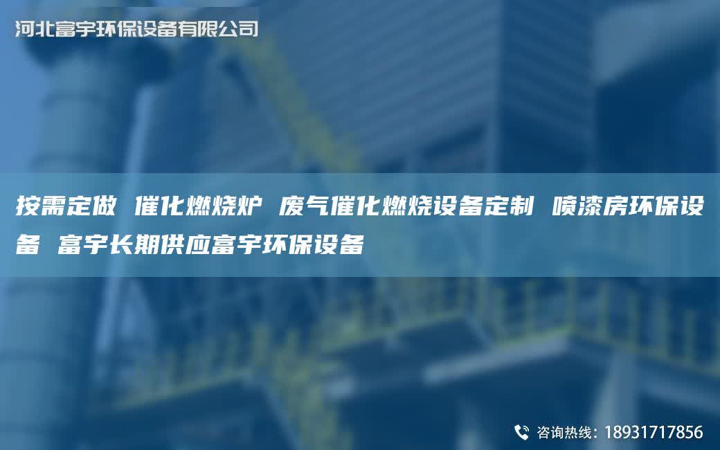 按需定做 催化燃燒爐 廢氣催化燃燒設(shè)備定制 噴漆房環(huán)保設(shè)備 富宇長(zhǎng)期供應(yīng)富宇環(huán)保設(shè)備