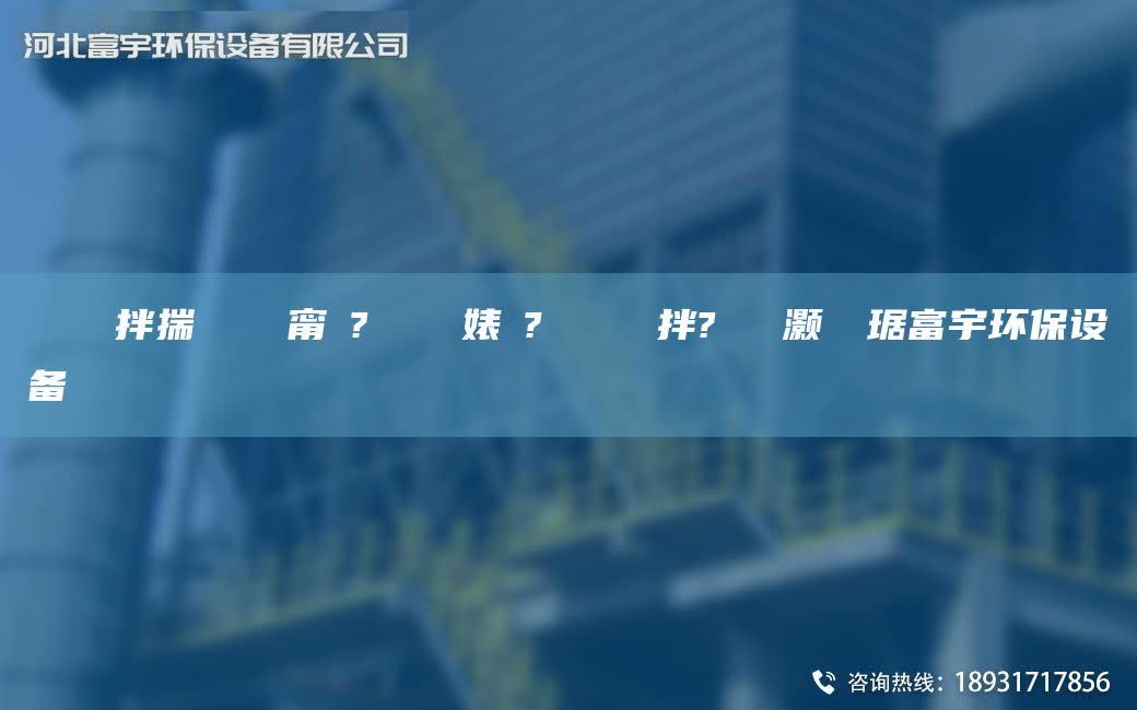 鎭掔洘鐜拌揣 闄ゅ皹甯冭? 闄ゅ皹婊よ? 鏄撴竻鐏拌?鑶滈櫎灝樺竷琚富宇環保設備