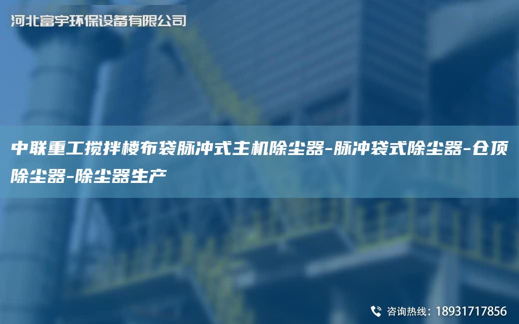 中聯重工攪拌樓布袋脈沖式主機除塵器-脈沖袋式除塵器-倉頂除塵器-除塵器生產
