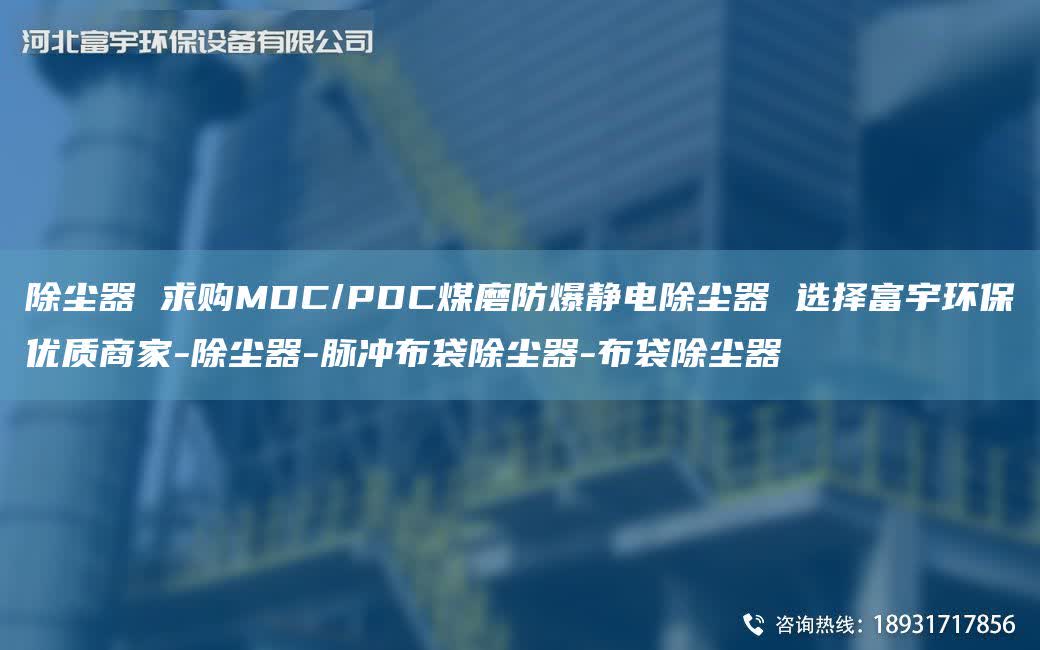 除塵器 求購MDC/PDC煤磨防爆靜電除塵器 選擇富宇環(huán)保優(yōu)質商家-除塵器-脈沖布袋除塵器-布袋除塵器